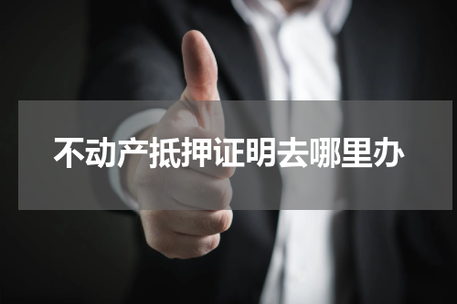 不动产抵押证明去哪里办