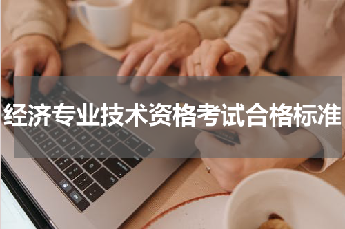 经济专业技术资格考试合格标准