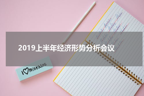 2019上半年经济形势分析会议