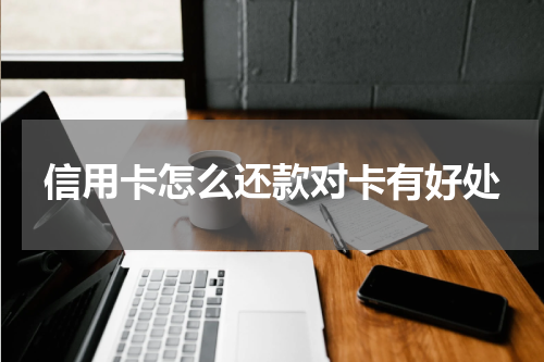 信用卡怎么还款对卡有好处