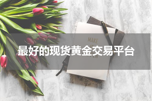 最好的现货黄金交易平台