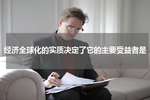 经济全球化的实质决定了它的主要受益者是