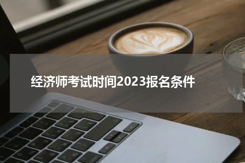 经济师考试时间2023报名条件