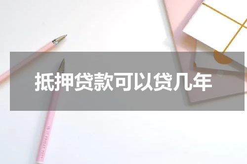 抵押贷款可以贷几年