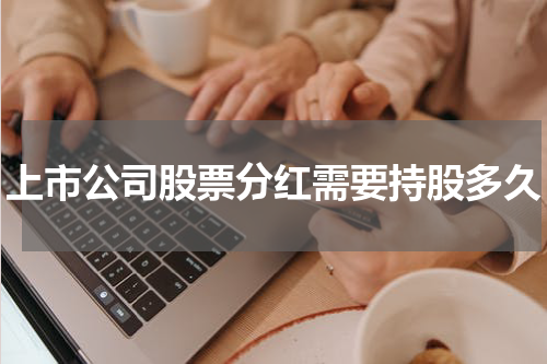 上市公司股票分红需要持股多久