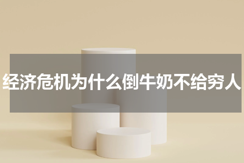 经济危机为什么倒牛奶不给穷人