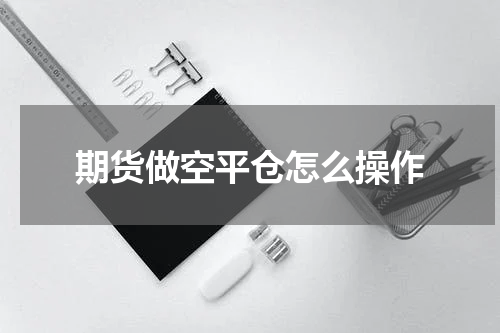 期货做空平仓怎么操作