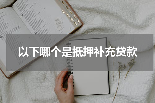 以下哪个是抵押补充贷款