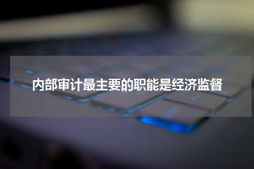 内部审计最主要的职能是经济监督