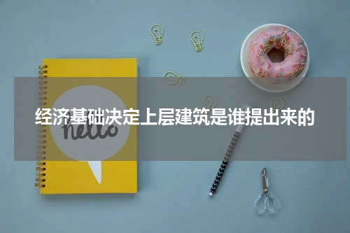 经济基础决定上层建筑是谁提出来的