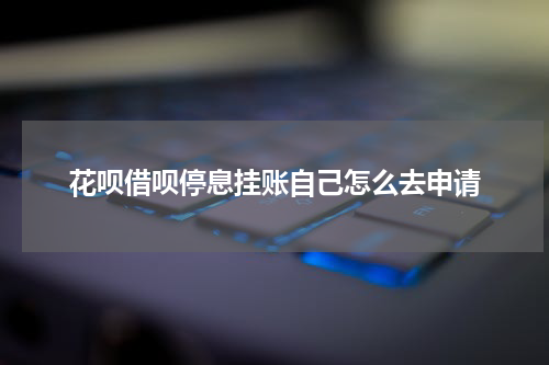 花呗借呗停息挂账自己怎么去申请