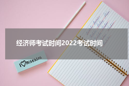 经济师考试时间2022考试时间