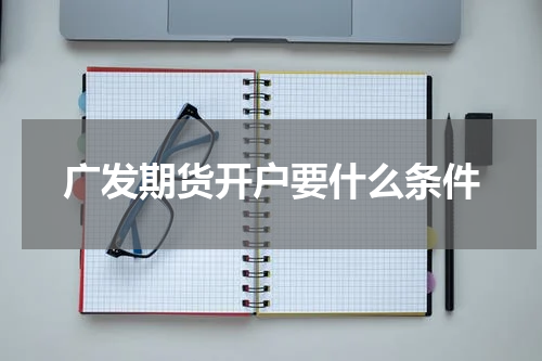 广发期货开户要什么条件