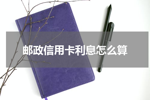 邮政信用卡利息怎么算