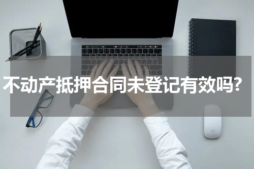不动产抵押合同未登记有效吗?