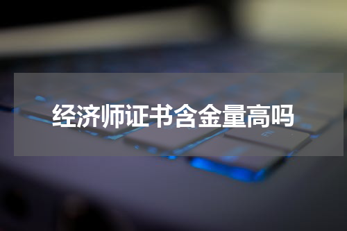 经济师证书含金量高吗