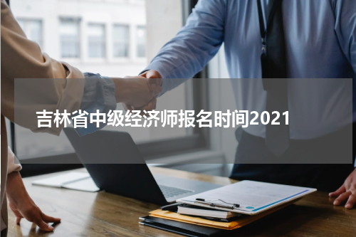 吉林省中级经济师报名时间2022