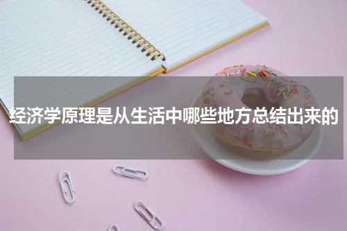 经济学原理是从生活中哪些地方总结出来的