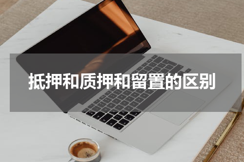 抵押和质押和留置的区别