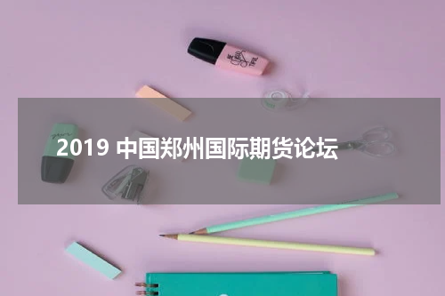 2019 中国郑州国际期货论坛