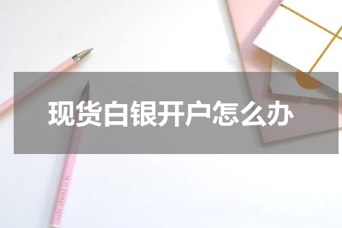现货白银开户怎么办