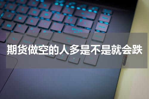 期货做空的人多是不是就会跌