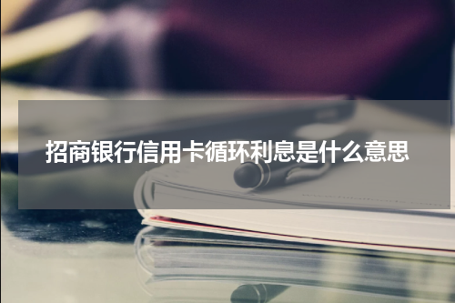 招商银行信用卡循环利息是什么意思
