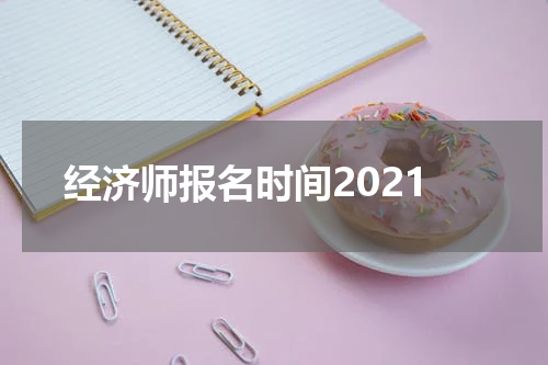 经济师报名时间2021