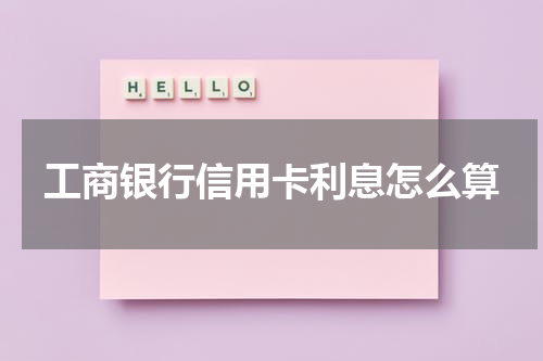 工商银行信用卡利息怎么算