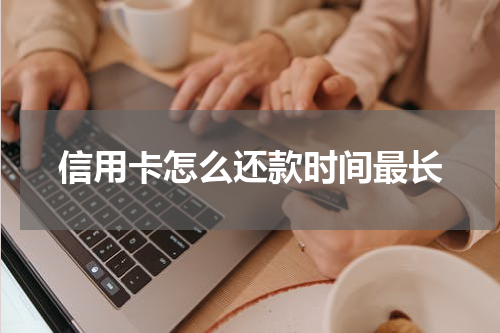 信用卡怎么还款时间最长