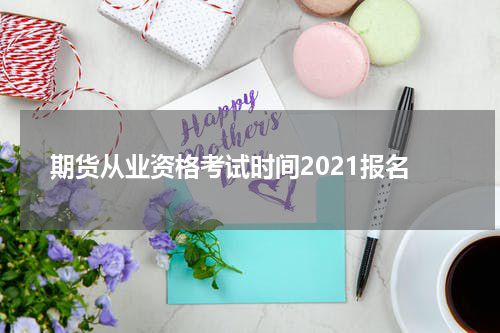 期货从业资格考试时间2021报名