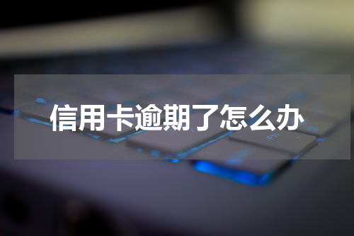 信用卡逾期了怎么办
