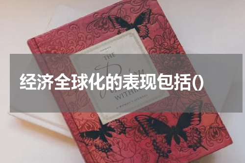 经济全球化的表现包括()