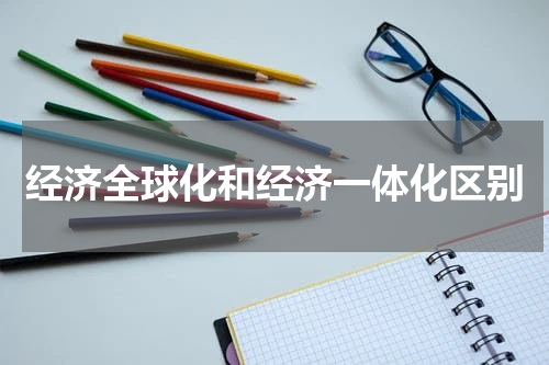 经济全球化和经济一体化区别