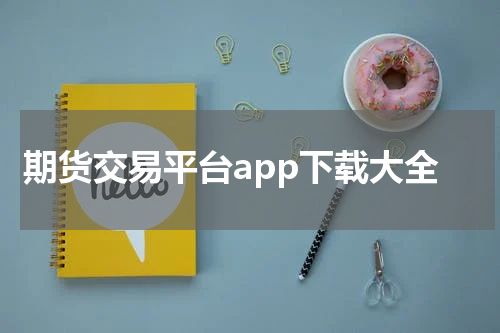 期货交易平台app下载大全