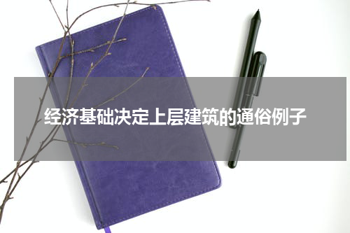 经济基础决定上层建筑的通俗例子