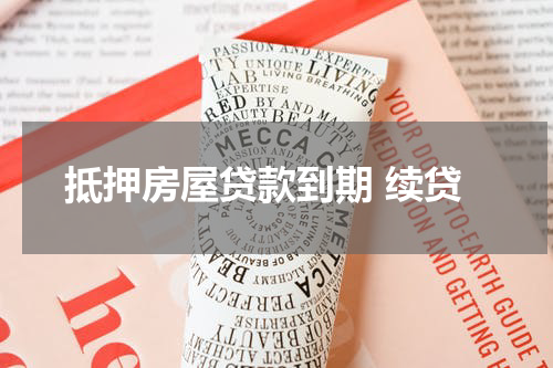 抵押房屋贷款到期 续贷