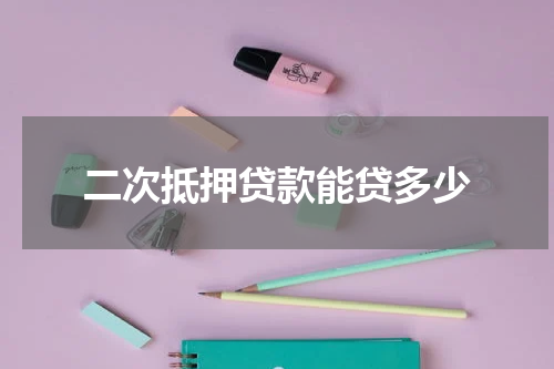 二次抵押贷款能贷多少