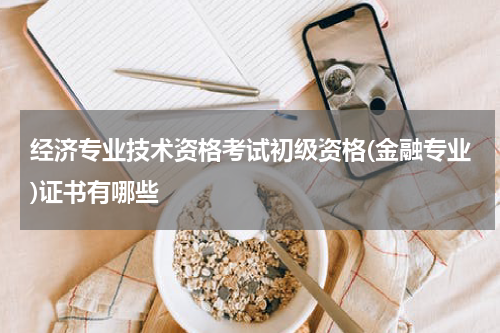 经济专业技术资格考试初级资格(金融专业)证书有哪些