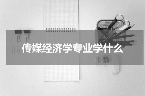 传媒经济学专业学什么