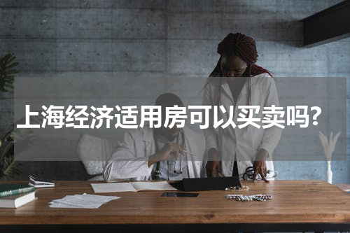 上海经济适用房可以买卖吗?