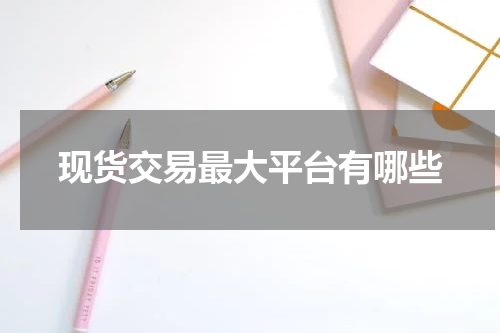 现货交易最大平台有哪些