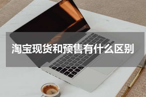 淘宝现货和预售有什么区别