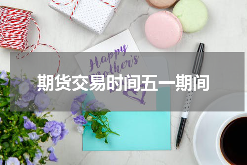 期货交易时间五一期间