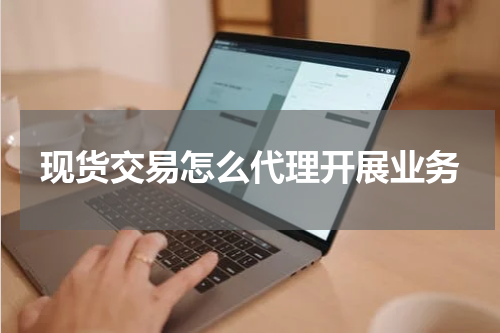 现货交易怎么代理开展业务