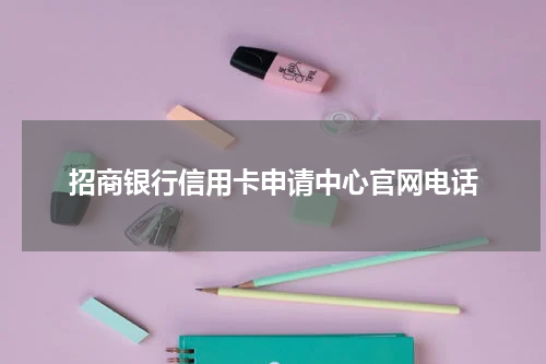 招商银行信用卡申请中心官网电话