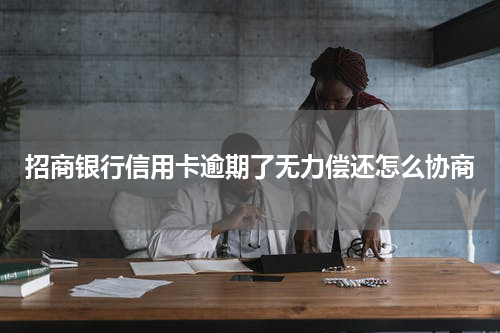 招商银行信用卡逾期了无力偿还怎么协商
