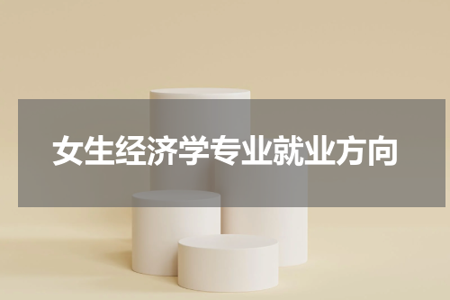 女生经济学专业就业方向