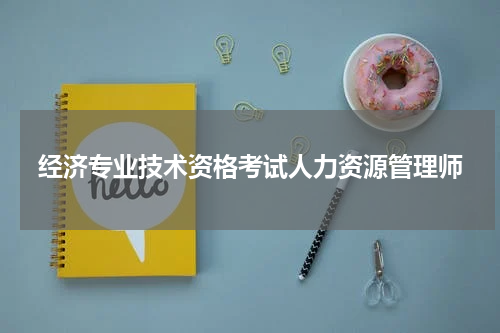 经济专业技术资格考试人力资源管理师