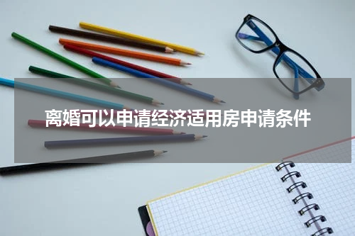 离婚可以申请经济适用房申请条件